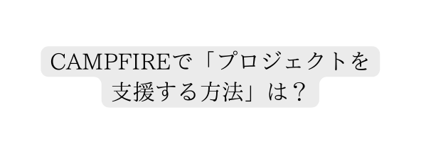 CAMPFIREで プロジェクトを支援する方法 は